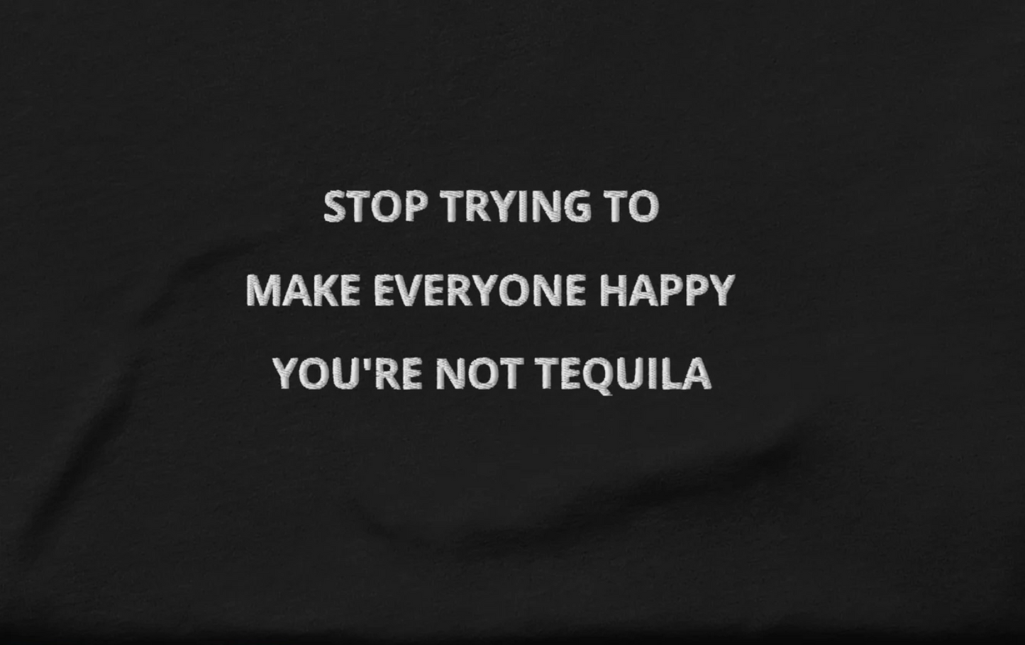 Stop trying to make everyone happy you're not tequila - embroidered T-Shirt