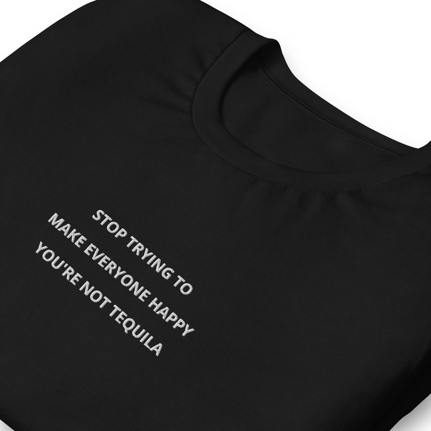 Stop trying to make everyone happy you're not tequila - embroidered T-Shirt
