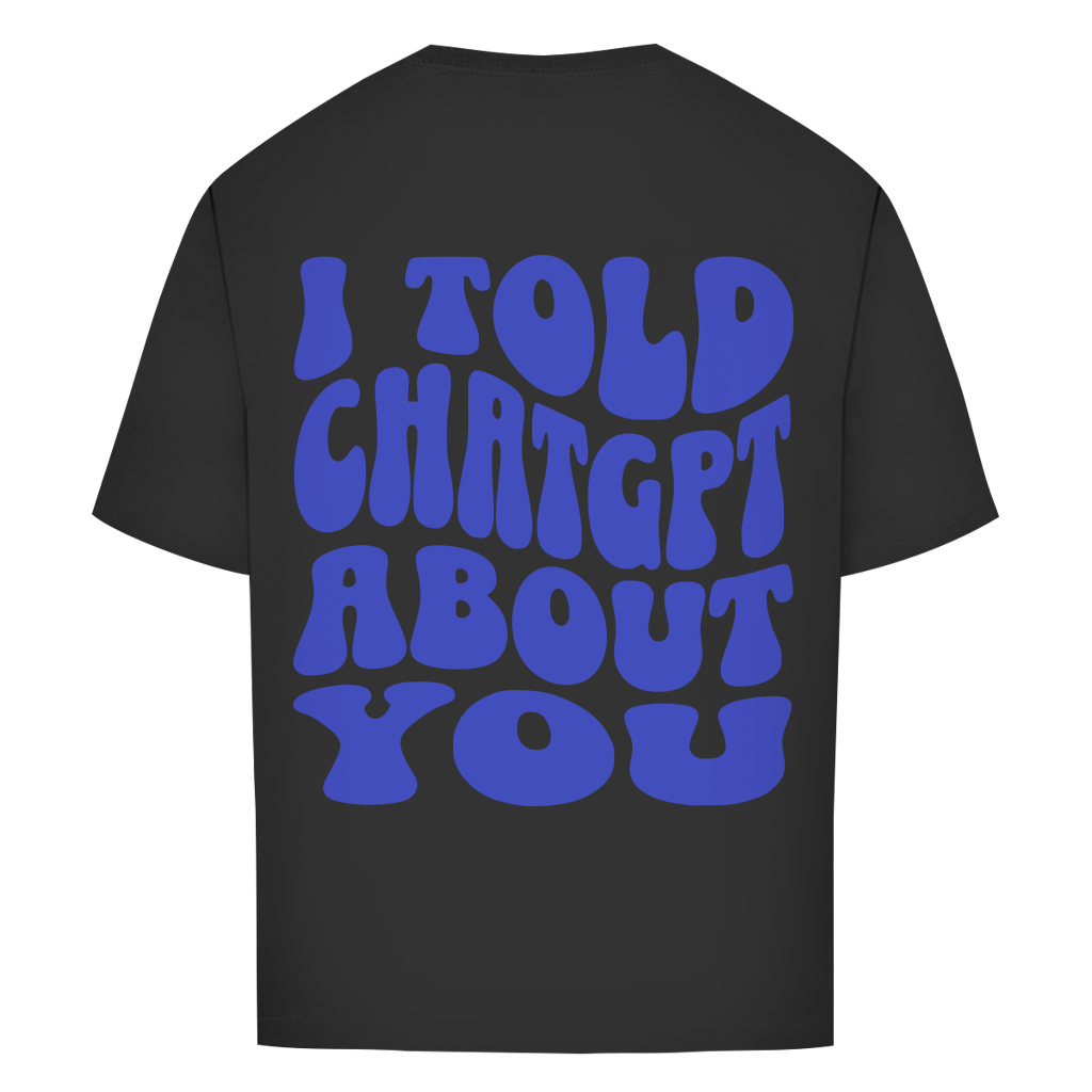 I told ChatGPT about you - Oversize T-Shirt