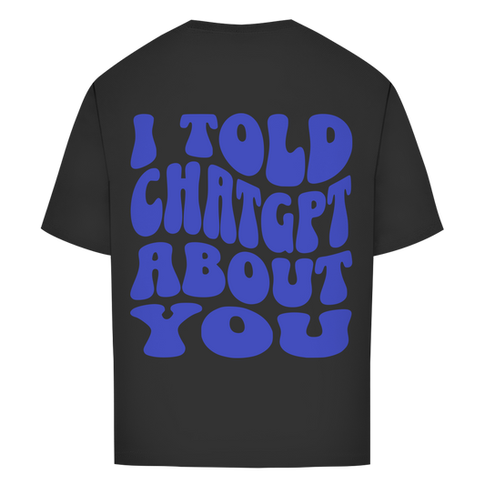 I told ChatGPT about you - Oversize T-Shirt