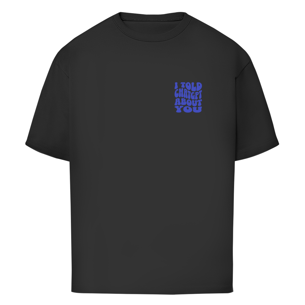 I told ChatGPT about you - Oversize T-Shirt