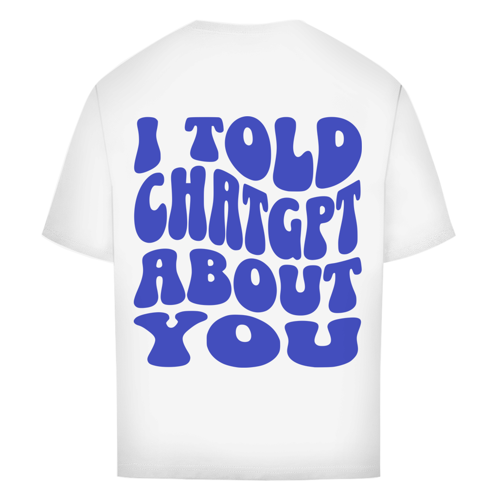 I told ChatGPT about you - Oversize T-Shirt