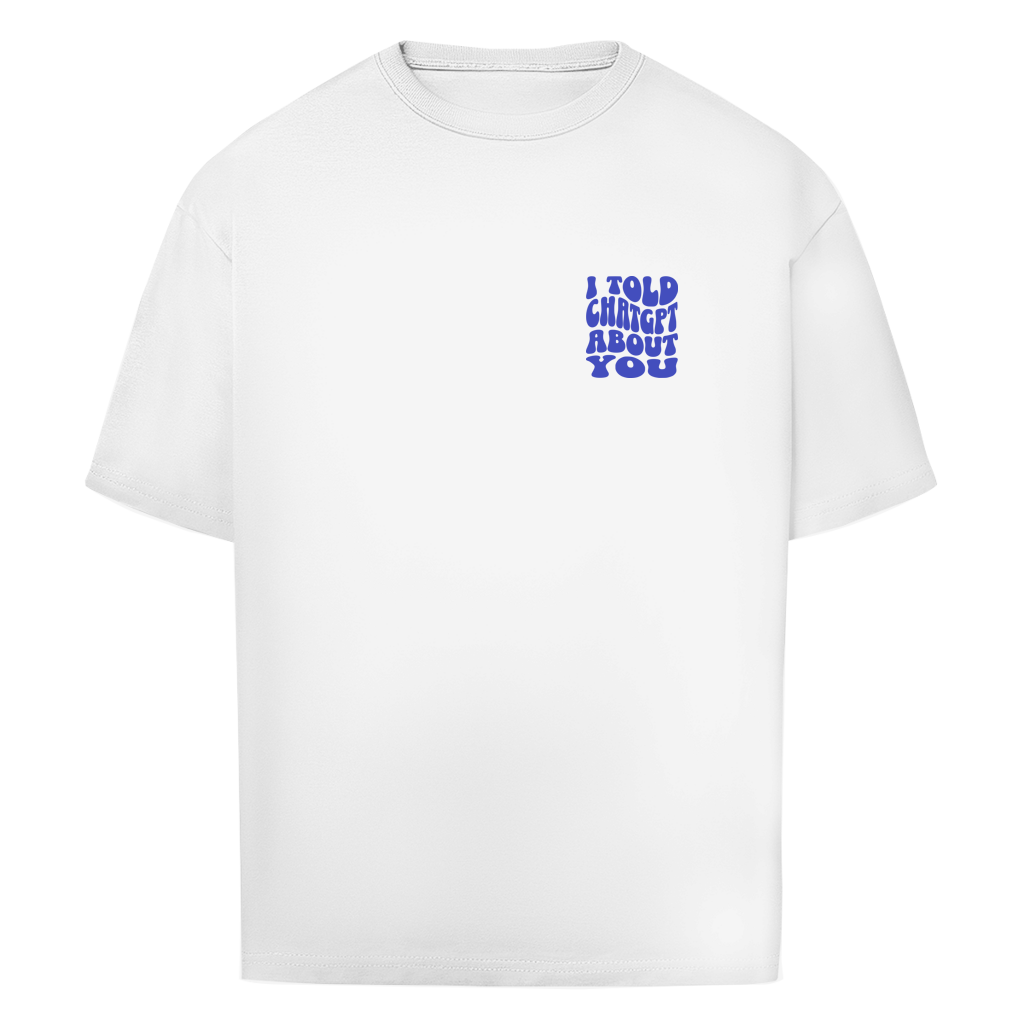 I told ChatGPT about you - Oversize T-Shirt