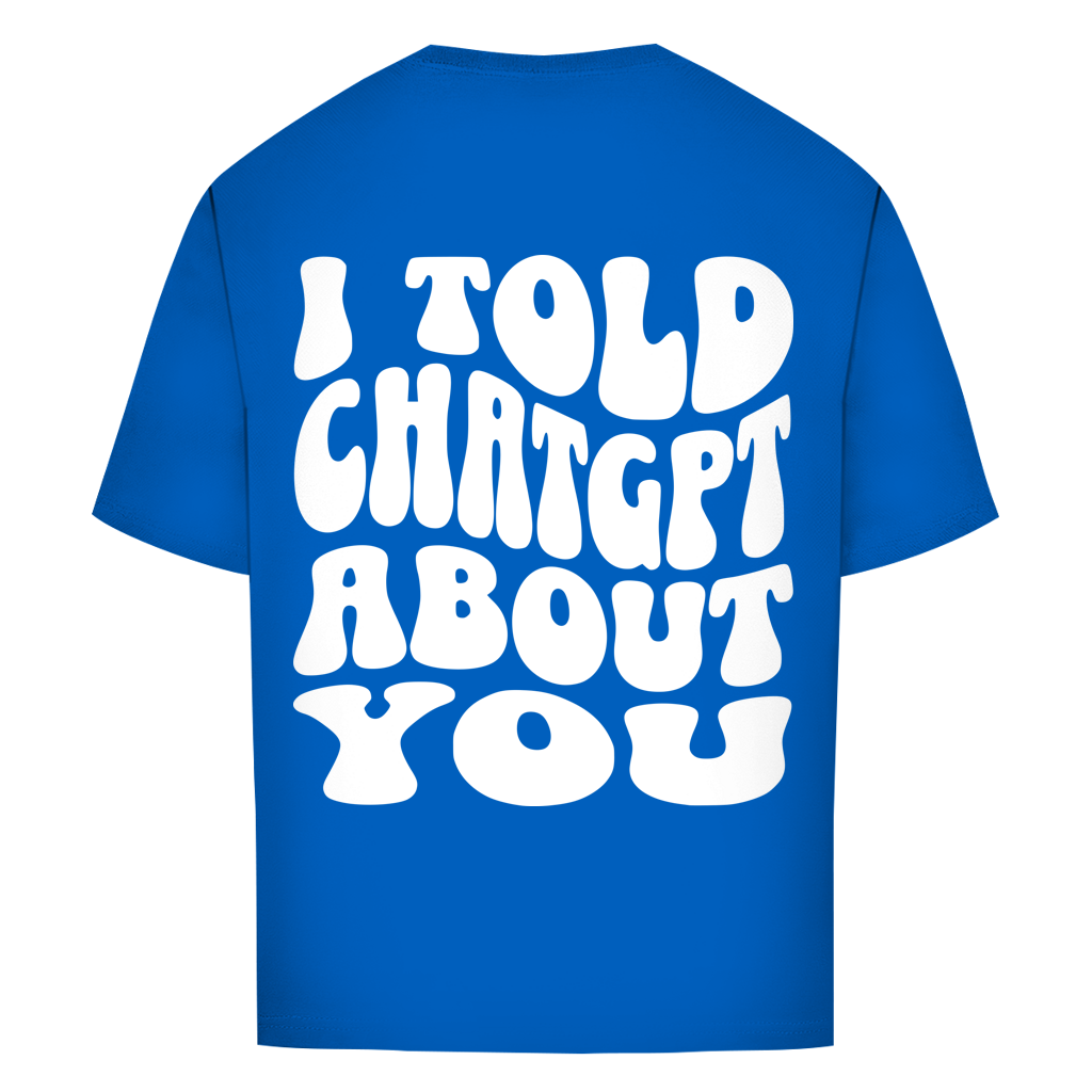I told ChatGPT about you - Oversize T-Shirt