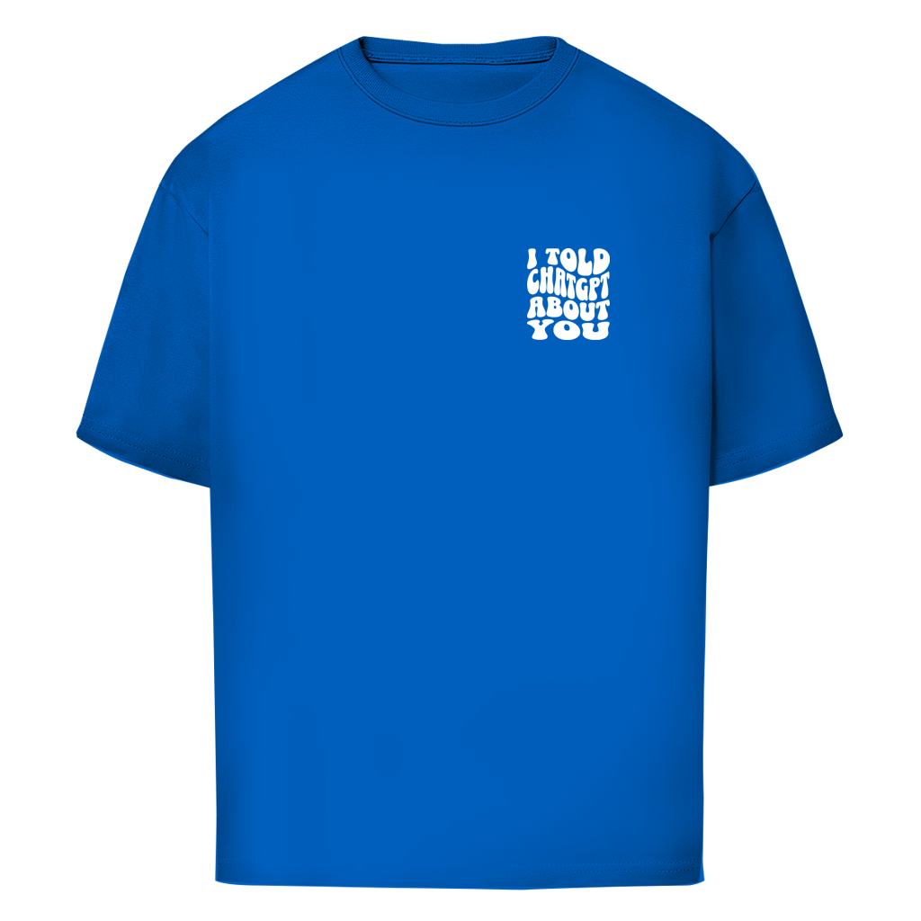 I told ChatGPT about you - Oversize T-Shirt