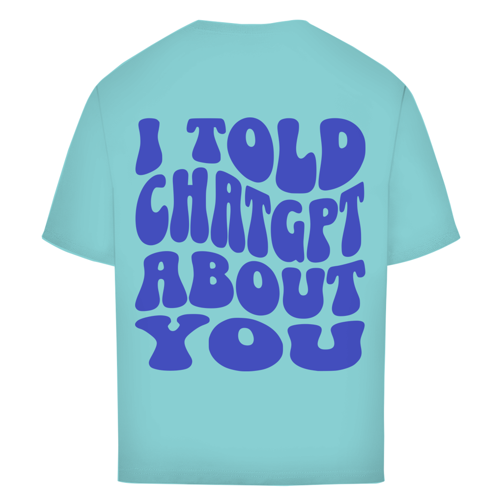 I told ChatGPT about you - Oversize T-Shirt