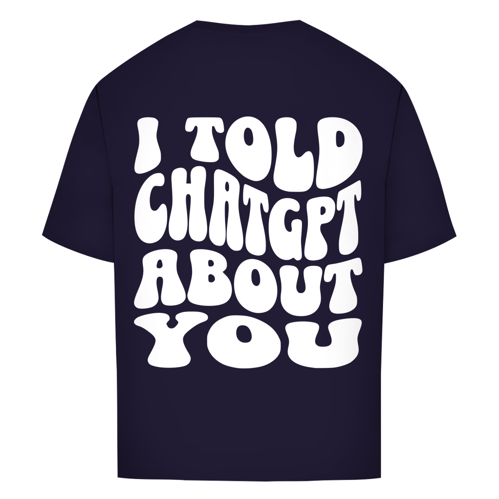 I told ChatGPT about you - Oversize T-Shirt