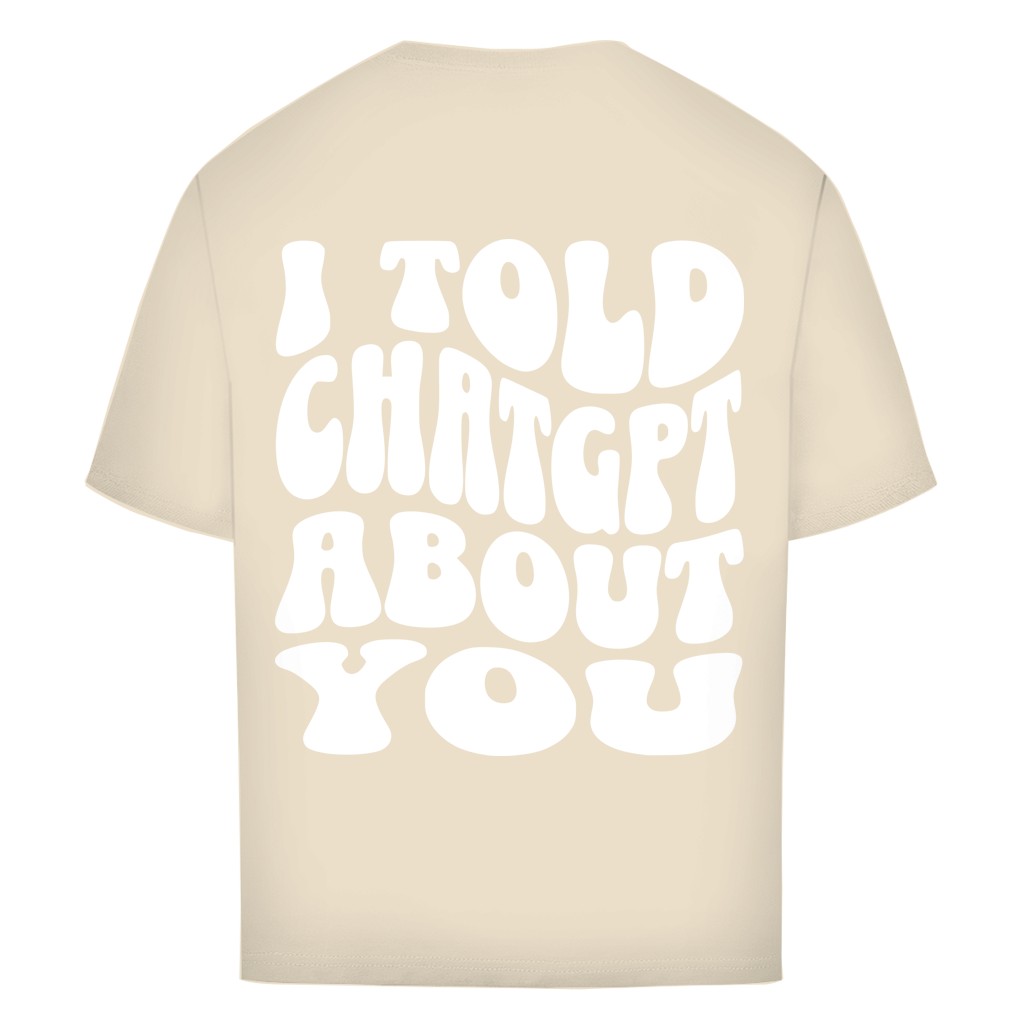I told ChatGPT about you - Oversize T-Shirt