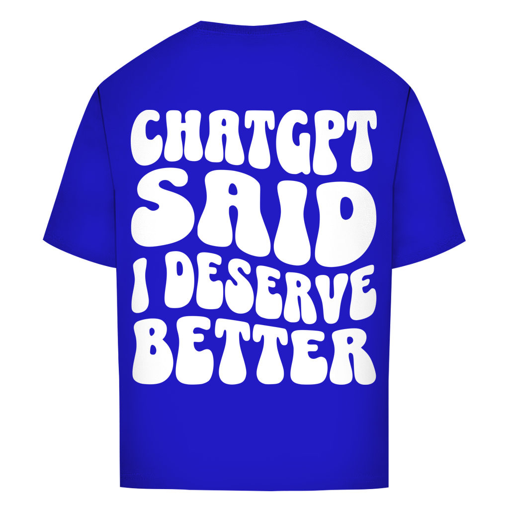 ChatGPT said I deserve better - Oversize T-Shirt