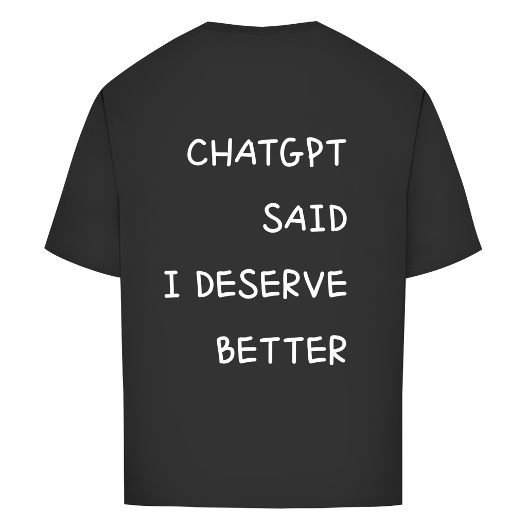 CHATGPT SAID I DESERVE BETTER - Oversize T-Shirt