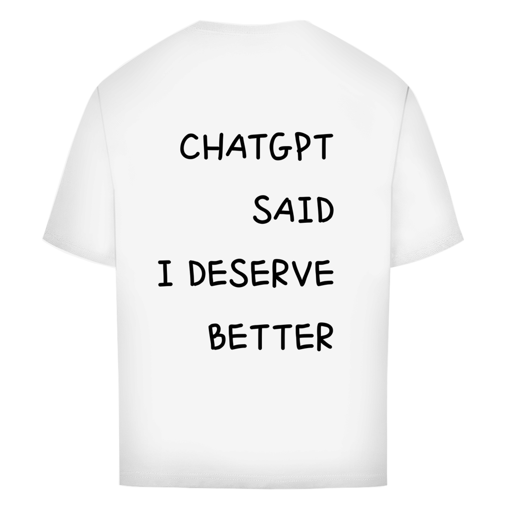 CHATGPT SAID I DESERVE BETTER - Oversize T-Shirt