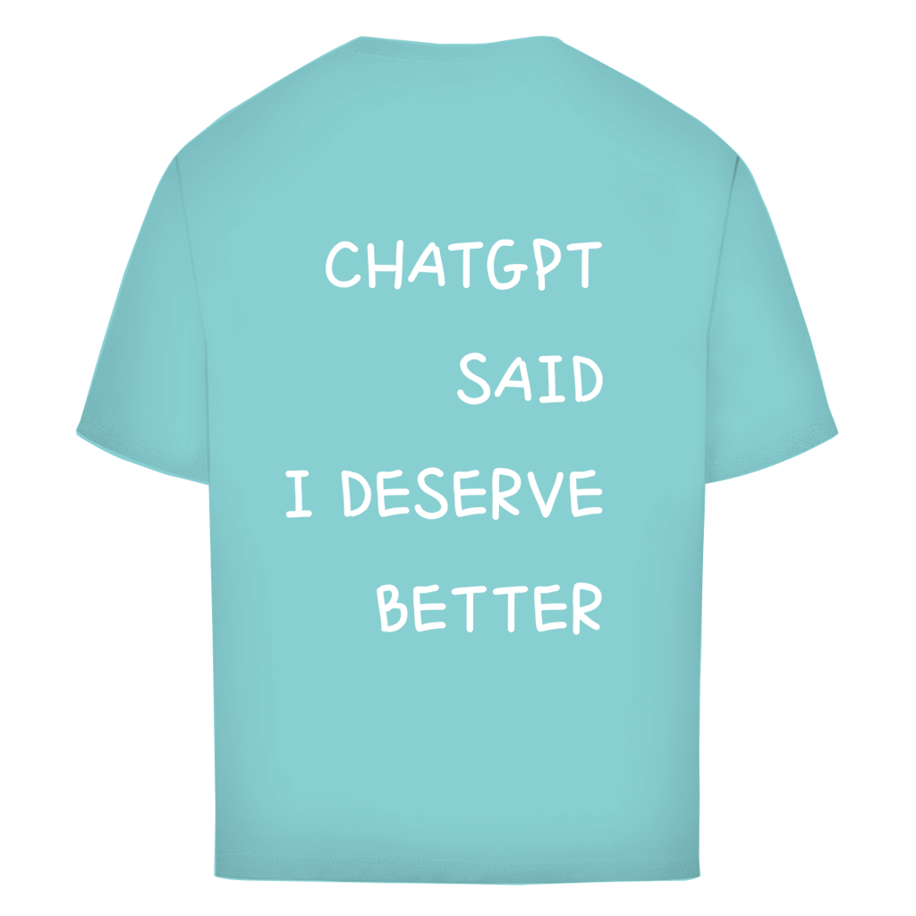 CHATGPT SAID I DESERVE BETTER - Oversize T-Shirt