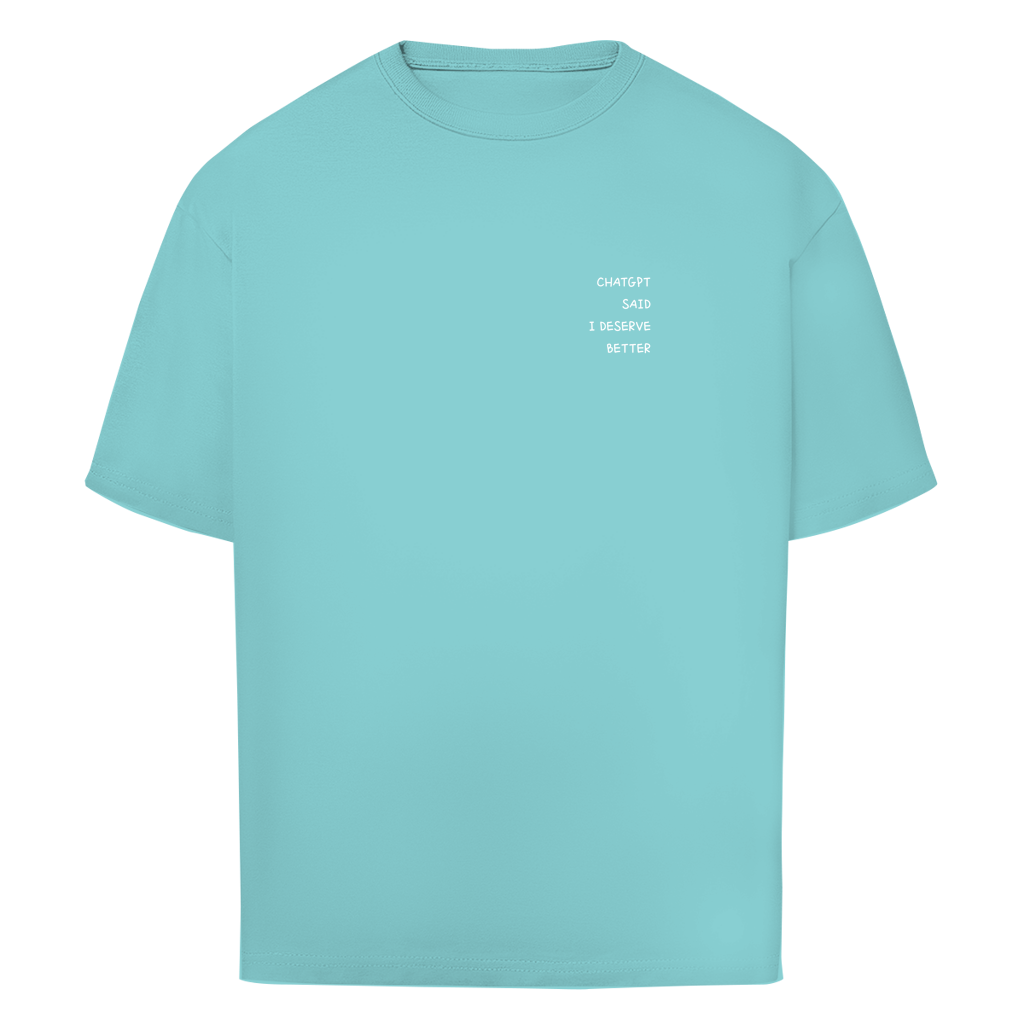 CHATGPT SAID I DESERVE BETTER - Oversize T-Shirt