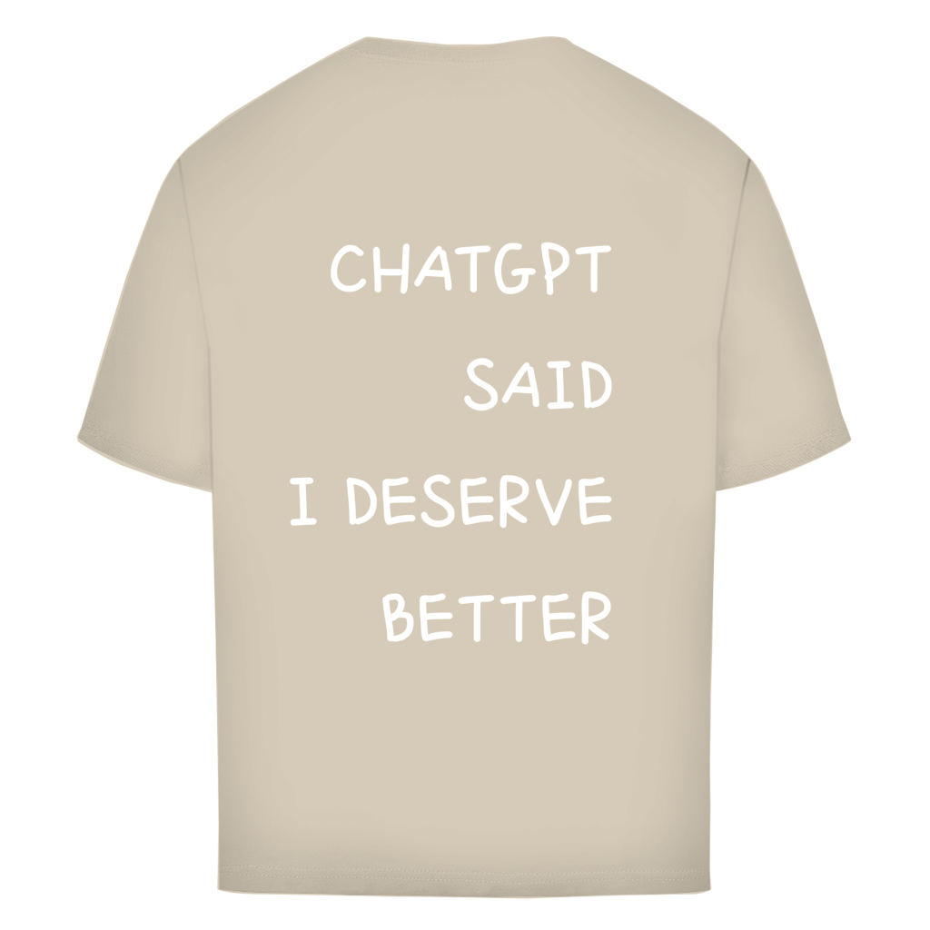 CHATGPT SAID I DESERVE BETTER - Oversize T-Shirt