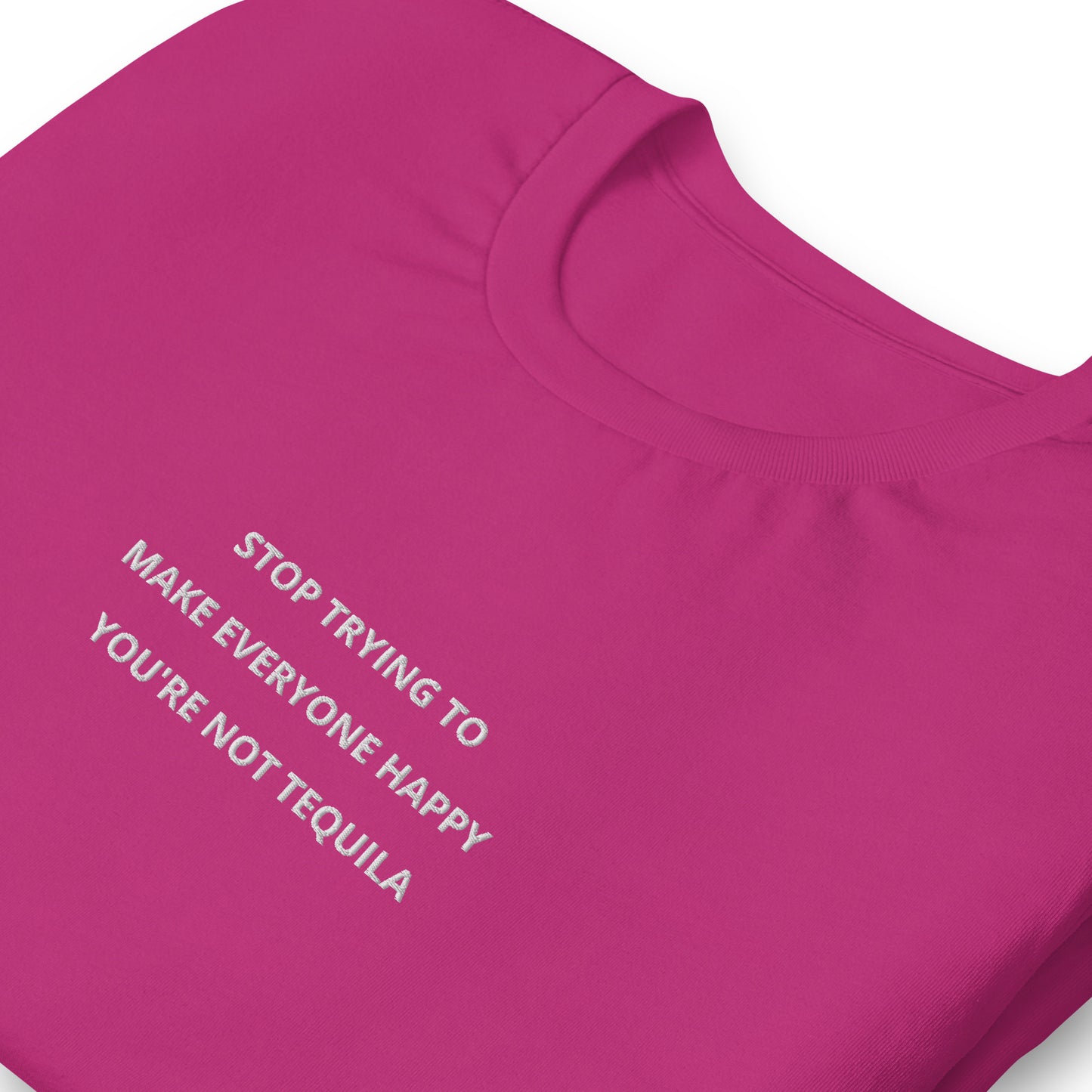 Stop trying to make everyone happy you're not tequila - embroidered T-Shirt