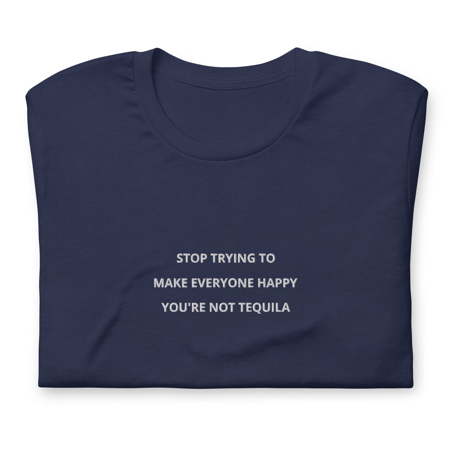 Stop trying to make everyone happy you're not tequila - embroidered T-Shirt