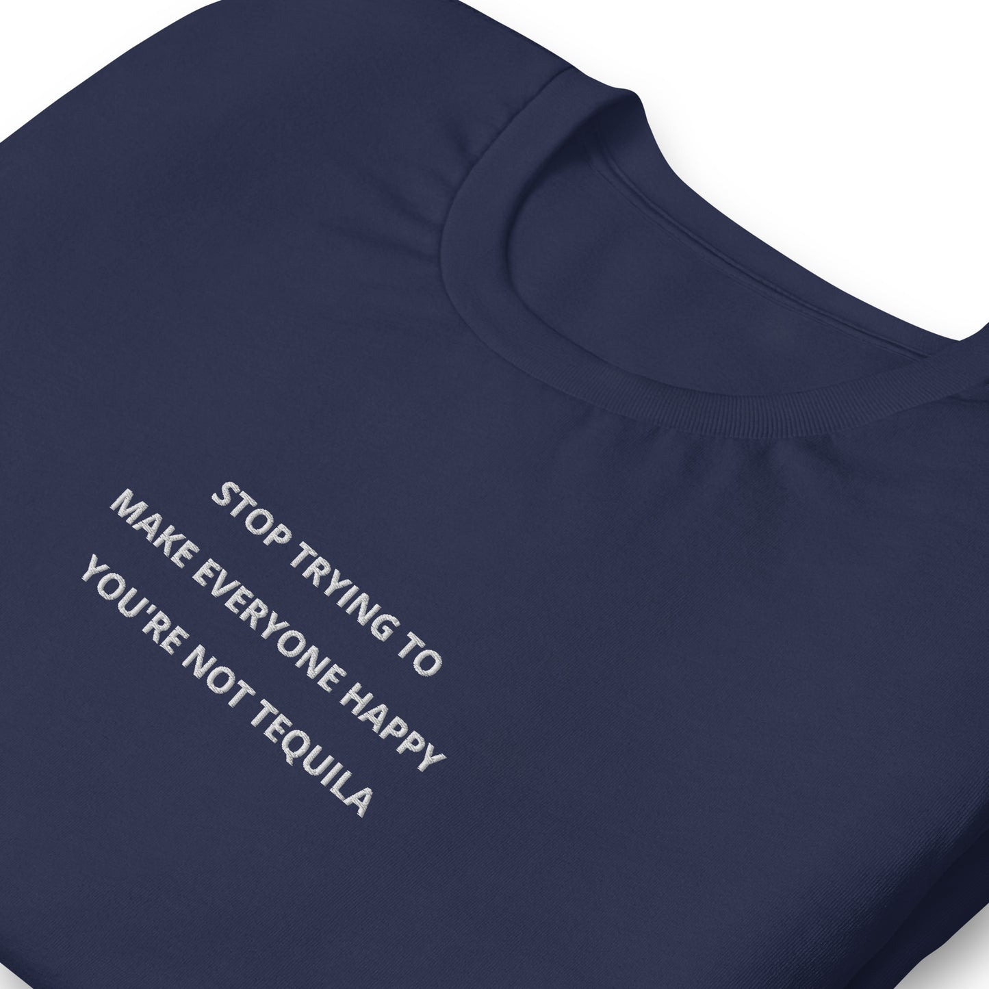 Stop trying to make everyone happy you're not tequila - embroidered T-Shirt