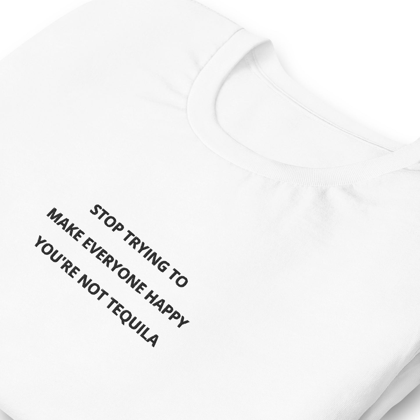 Stop trying to make everyone happy you're not tequila - embroidered T-Shirt